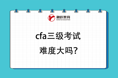 cfa三級考試難度大嗎？